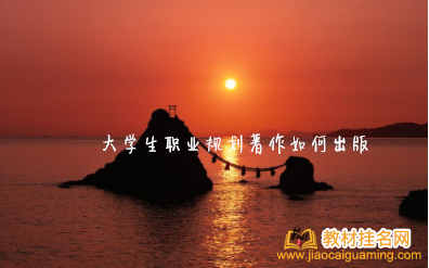 大學(xué)生職業(yè)規(guī)劃著作如何出版