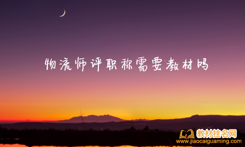 物流師評職稱需要教材嗎