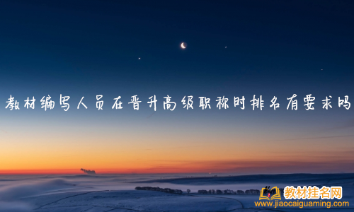 教材編寫人員在晉升高級職稱時排名有要求嗎