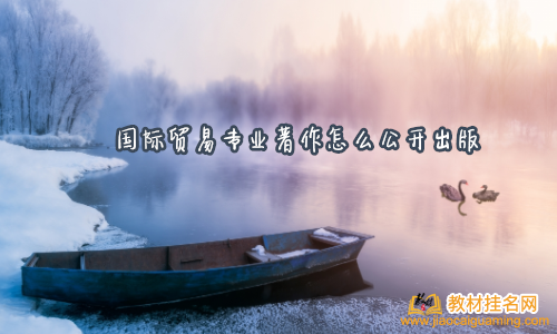 國(guó)際貿(mào)易專業(yè)著作怎么公開(kāi)出版