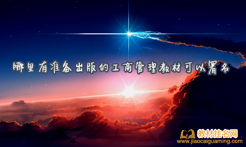 哪里有準(zhǔn)備出版的工商管理教材可以署名