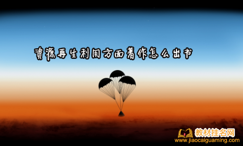 資源再生利用方面著作怎么出書