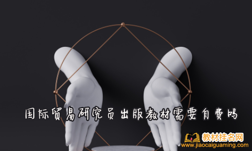 國際貿易研究員出版教材需要自費嗎