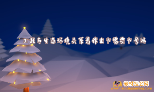 工程與生態環境關系著作出書需要書號嗎